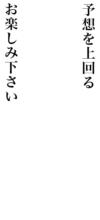 予想を上回る美しい仕上がりをお楽しみ下さい